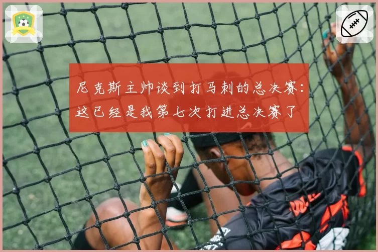 尼克斯主帅谈到打马刺的总决赛：这已经是我第七次打进总决赛了