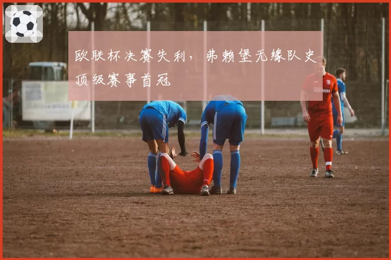 欧联杯决赛失利,弗赖堡无缘队史顶级赛事首冠