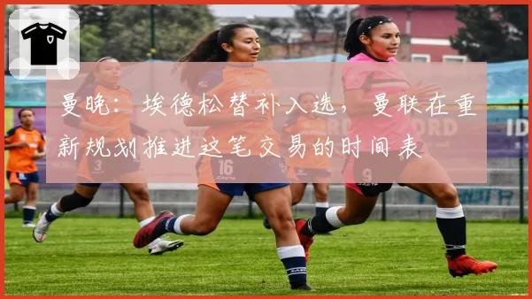 曼晚：埃德松替补入选，曼联在重新规划推进这笔交易的时间表