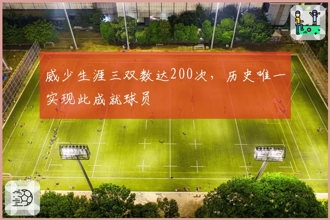 威少生涯三双数达200次，历史唯一实现此成就球员