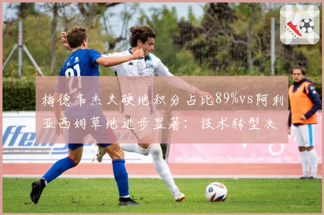 梅德韦杰夫硬地积分占比89%vs阿利亚西姆草地进步显著:技术转型决定排名天花板