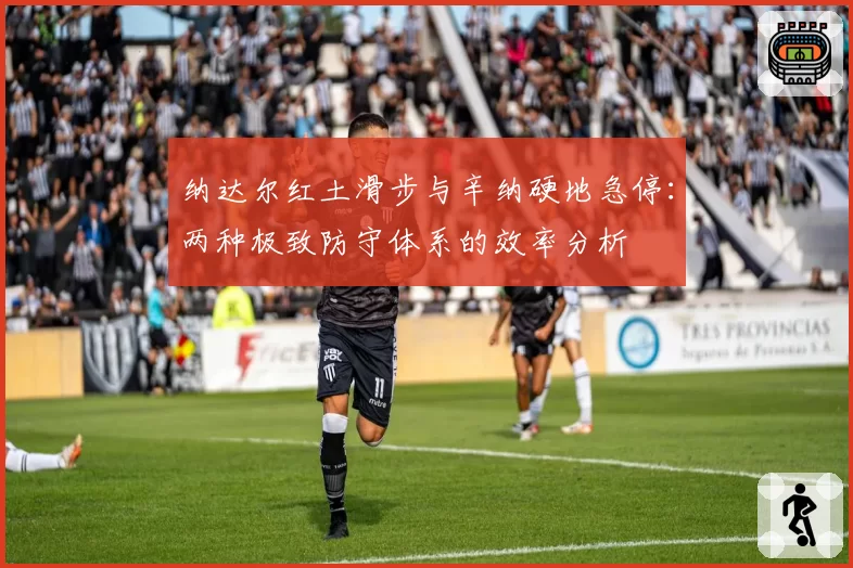 纳达尔红土滑步与辛纳硬地急停：两种极致防守体系的效率分析