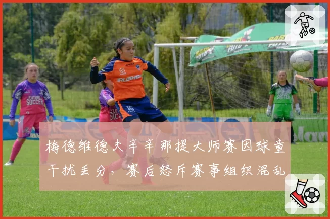 梅德维德夫辛辛那提大师赛因球童干扰丢分，赛后怒斥赛事组织混乱