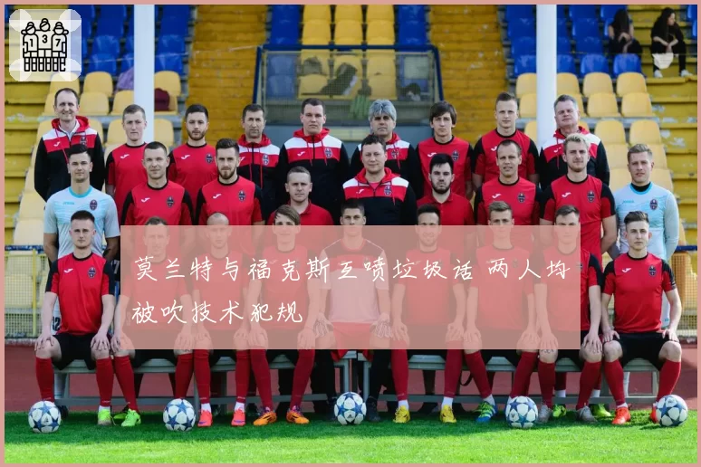 莫兰特与福克斯互喷垃圾话 两人均被吹技术犯规