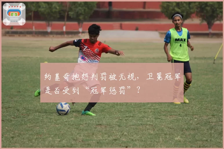 约基奇抱怨判罚被无视，卫冕冠军是否受到“冠军惩罚”？