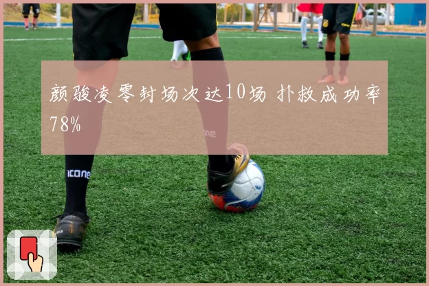颜骏凌零封场次达10场 扑救成功率78%