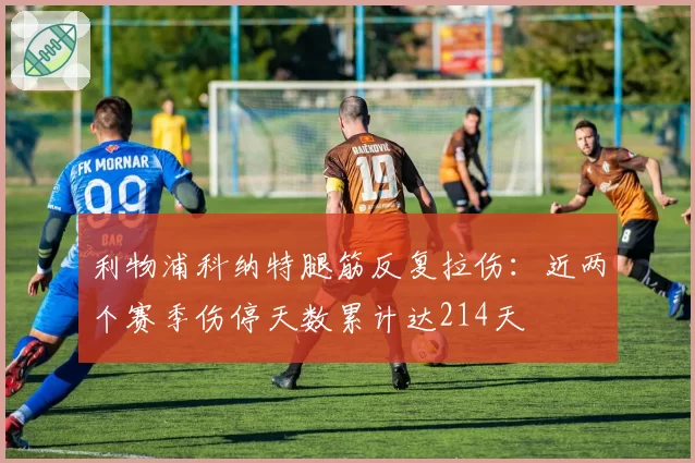 利物浦科纳特腿筋反复拉伤：近两个赛季伤停天数累计达214天