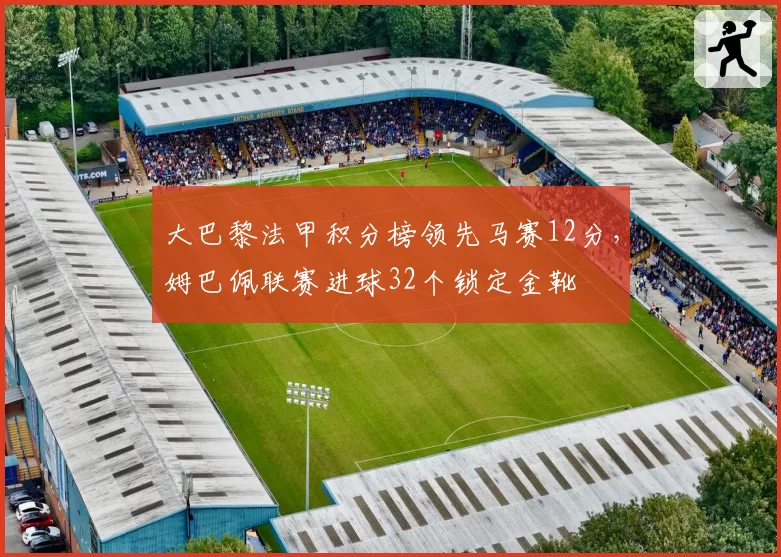 大巴黎法甲积分榜领先马赛12分,姆巴佩联赛进球32个锁定金靴