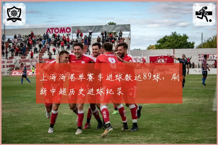 上海海港单赛季进球数达89球,刷新中超历史进球纪录