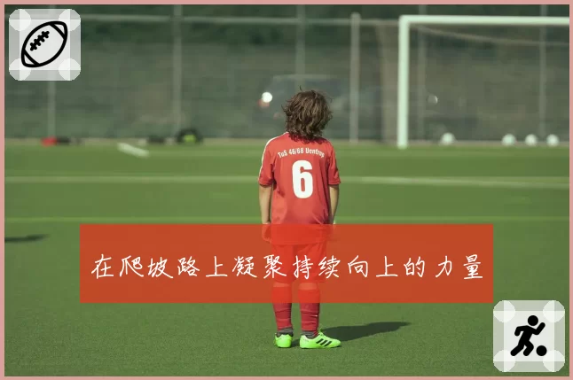 在爬坡路上凝聚持续向上的力量
