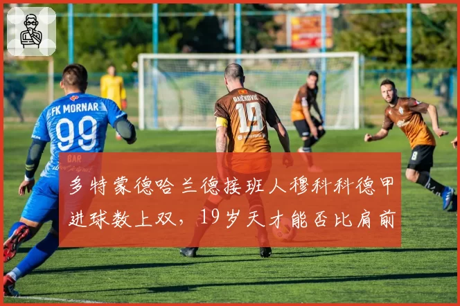 多特蒙德哈兰德接班人穆科科德甲进球数上双，19岁天才能否比肩前辈？