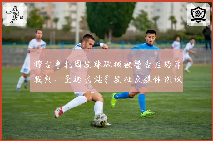 穆古鲁扎因发球踩线被警告后怒斥裁判,圣迭戈站引发社交媒体热议