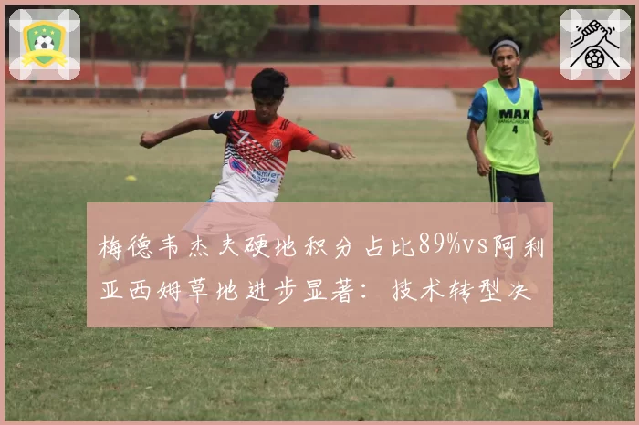 梅德韦杰夫硬地积分占比89%vs阿利亚西姆草地进步显著：技术转型决定排名天花板