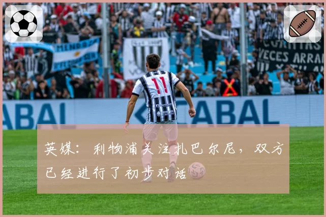 英媒：利物浦关注扎巴尔尼，双方已经进行了初步对话