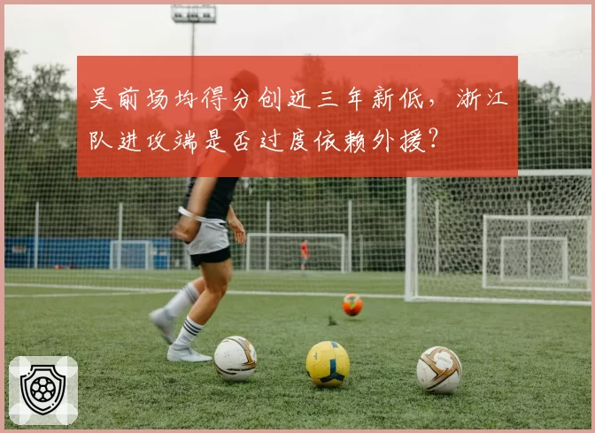 吴前场均得分创近三年新低，浙江队进攻端是否过度依赖外援？