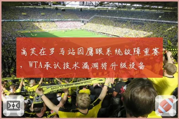 高芙在罗马站因鹰眼系统故障重赛,WTA承认技术漏洞将升级设备