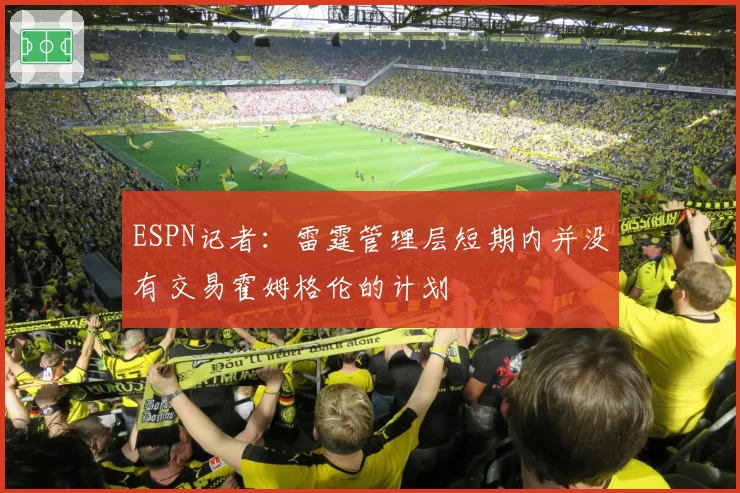 ESPN记者:雷霆管理层短期内并没有交易霍姆格伦的计划
