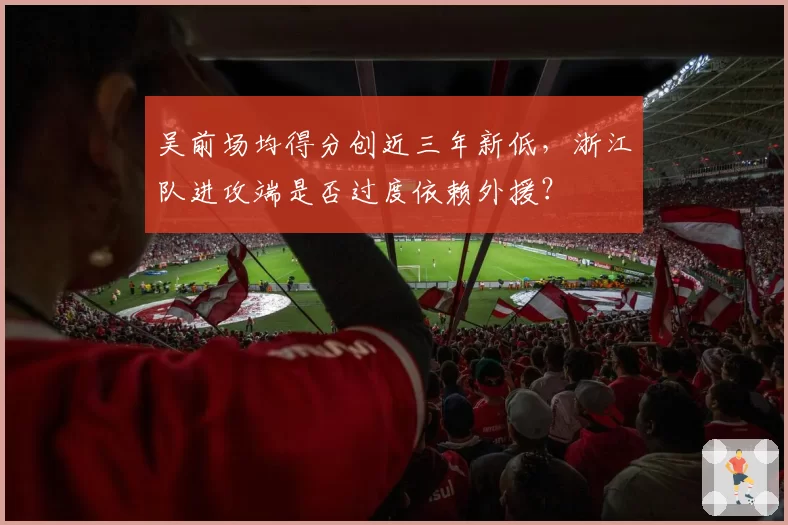 吴前场均得分创近三年新低，浙江队进攻端是否过度依赖外援？
