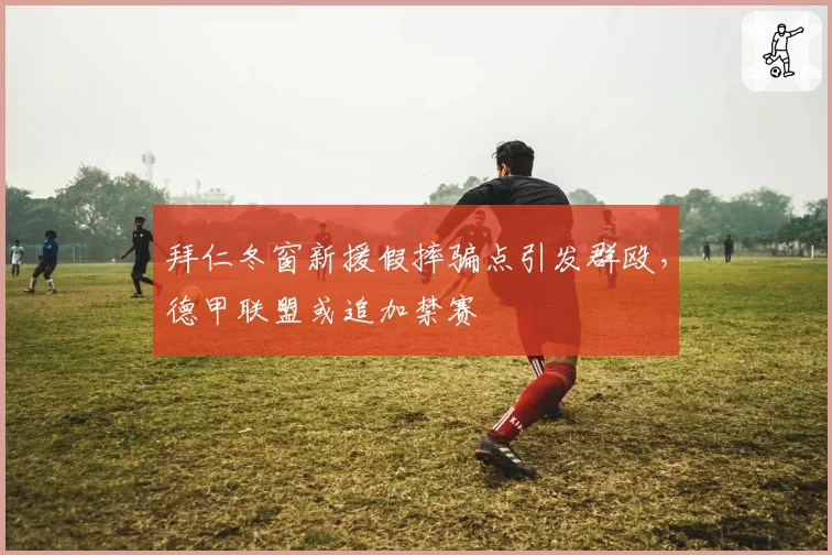 拜仁冬窗新援假摔骗点引发群殴,德甲联盟或追加禁赛