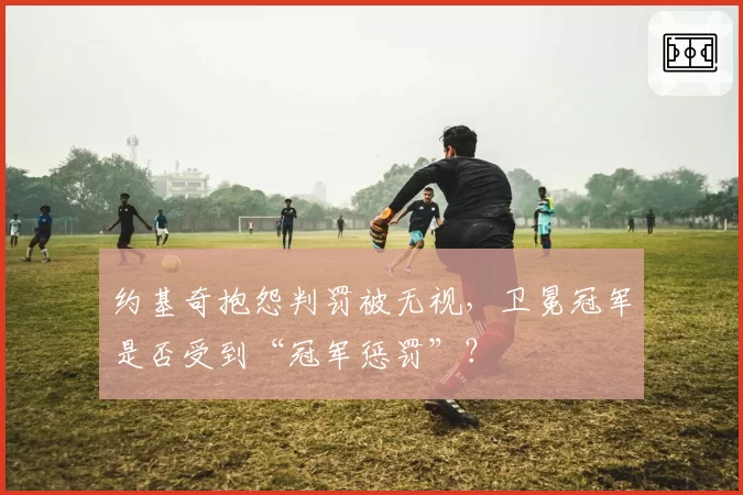 约基奇抱怨判罚被无视，卫冕冠军是否受到“冠军惩罚”？