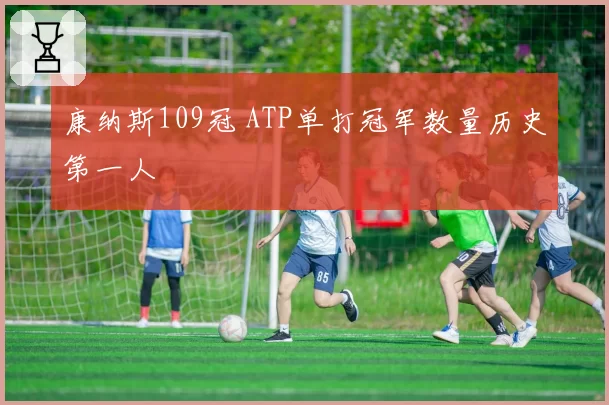 康纳斯109冠 ATP单打冠军数量历史第一人
