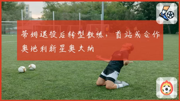 蒂姆退役后转型教练,首站或合作奥地利新星奥夫纳